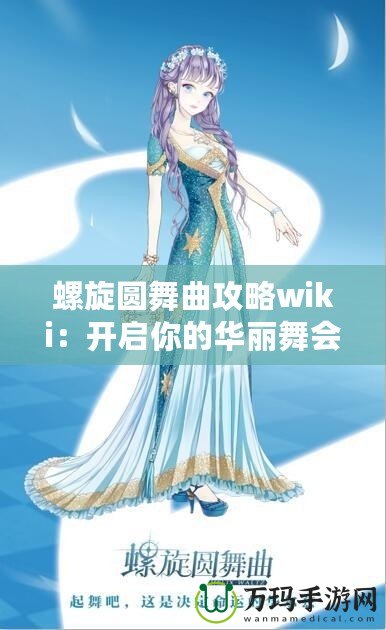 螺旋圓舞曲攻略wiki：開啟你的華麗舞會之旅