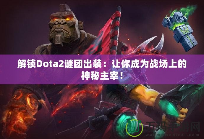 解鎖Dota2謎團出裝：讓你成為戰場上的神秘主宰！