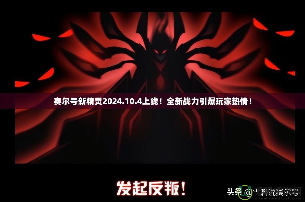 賽爾號新精靈2024.10.4上線！全新戰(zhàn)力引爆玩家熱情！