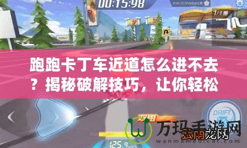 跑跑卡丁車近道怎么進不去？揭秘破解技巧，讓你輕松領先！