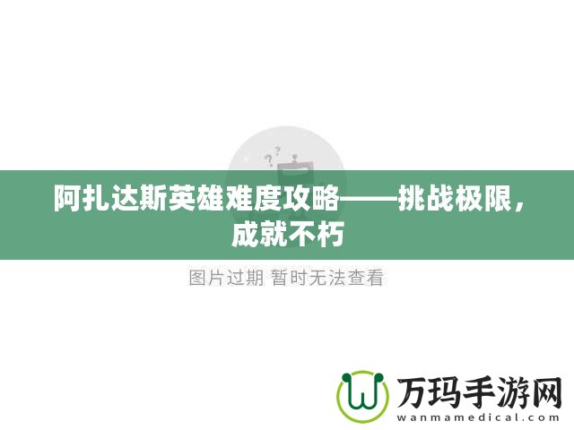 阿扎達斯英雄難度攻略——挑戰極限，成就不朽