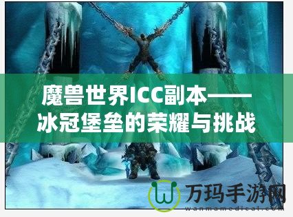 魔獸世界ICC副本——冰冠堡壘的榮耀與挑戰