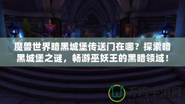 魔獸世界暗黑城堡傳送門在哪？探索暗黑城堡之謎，暢游巫妖王的黑暗領域！