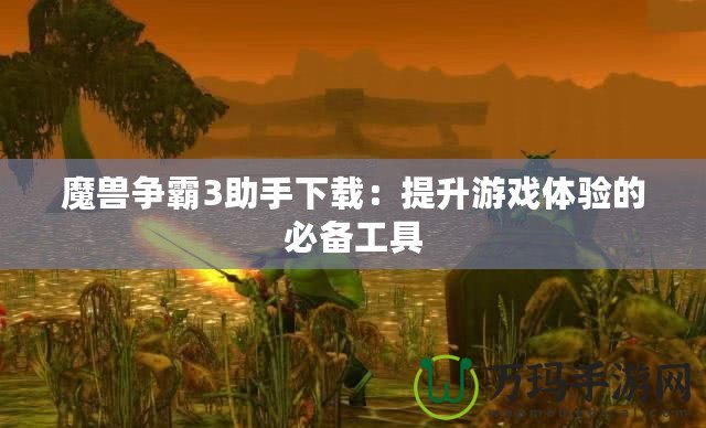 魔獸爭(zhēng)霸3助手下載：提升游戲體驗(yàn)的必備工具