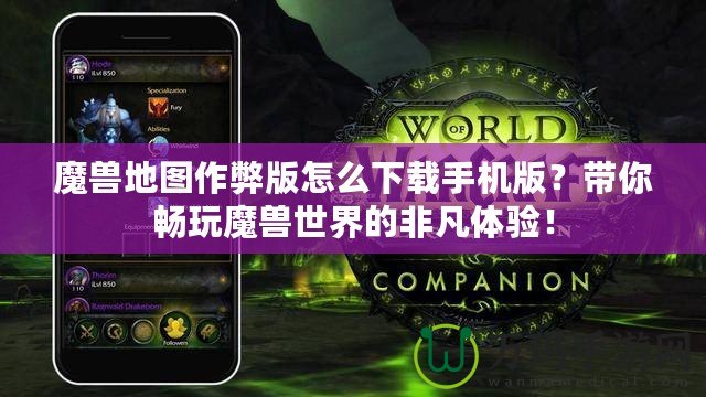 魔獸地圖作弊版怎么下載手機版？帶你暢玩魔獸世界的非凡體驗！