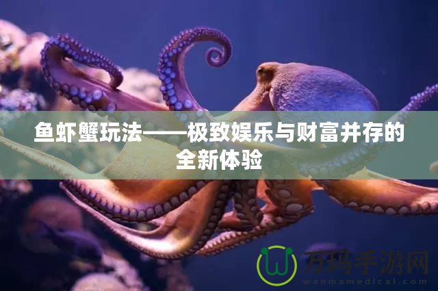 魚蝦蟹玩法——極致娛樂與財富并存的全新體驗