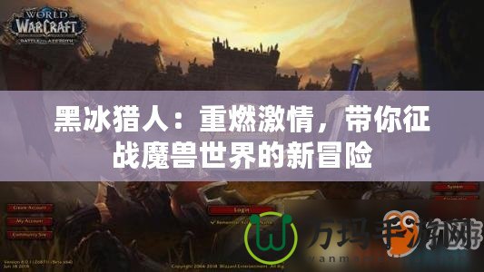 黑冰獵人：重燃激情，帶你征戰(zhàn)魔獸世界的新冒險