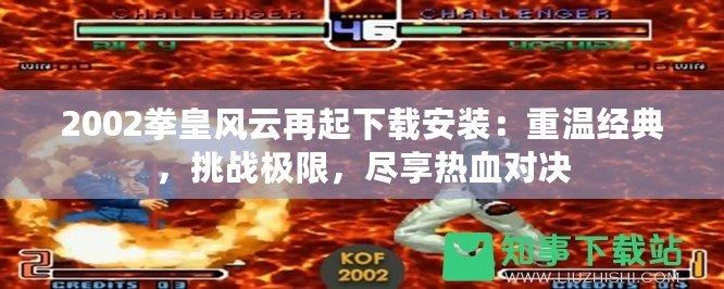 2002拳皇風云再起下載安裝：重溫經典，挑戰(zhàn)極限，盡享熱血對決