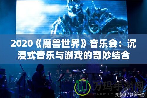 2020《魔獸世界》音樂會：沉浸式音樂與游戲的奇妙結合