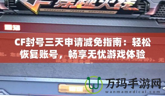 CF封號三天申請減免指南：輕松恢復賬號，暢享無憂游戲體驗