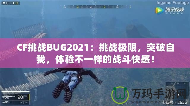 CF挑戰(zhàn)BUG2021：挑戰(zhàn)極限，突破自我，體驗(yàn)不一樣的戰(zhàn)斗快感！