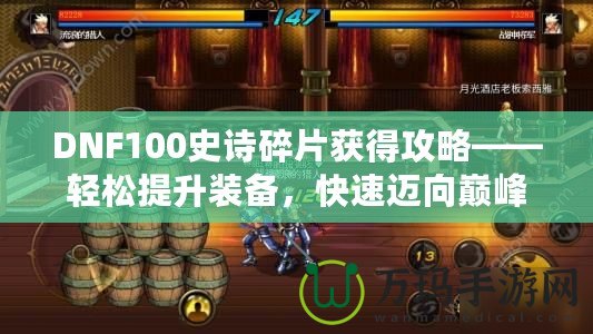 DNF100史詩碎片獲得攻略——輕松提升裝備，快速邁向巔峰！