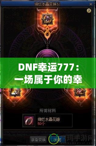 DNF幸運777：一場屬于你的幸運冒險，開啟全新致富之路！