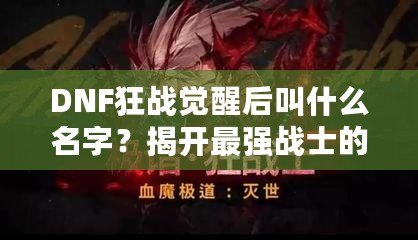 DNF狂戰覺醒后叫什么名字？揭開最強戰士的面紗