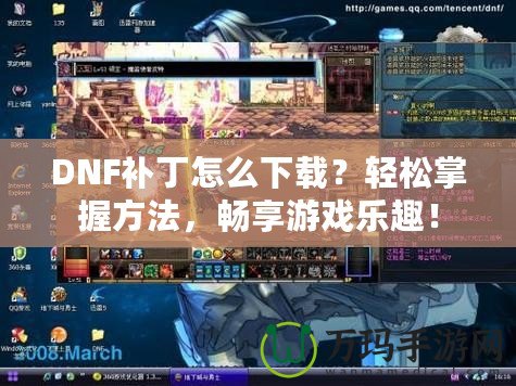 DNF補丁怎么下載？輕松掌握方法，暢享游戲樂趣！