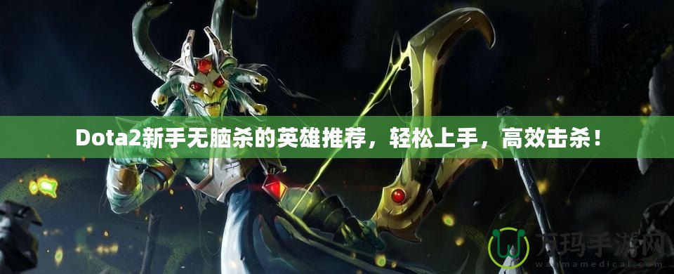 Dota2新手無腦殺的英雄推薦，輕松上手，高效擊殺！