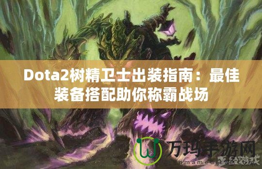 Dota2樹(shù)精衛(wèi)士出裝指南：最佳裝備搭配助你稱霸戰(zhàn)場(chǎng)