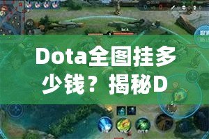 Dota全圖掛多少錢？揭秘Dota2全圖外掛的價格與背后真相