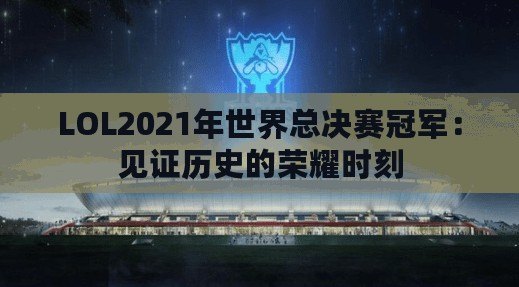 LOL2021年世界總決賽冠軍：見證歷史的榮耀時刻