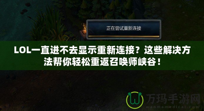 LOL一直進不去顯示重新連接？這些解決方法幫你輕松重返召喚師峽谷！