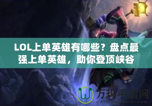 LOL上單英雄有哪些？盤點最強上單英雄，助你登頂峽谷！