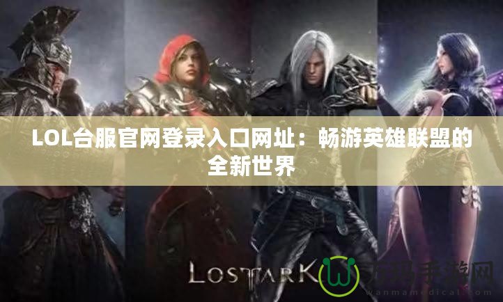 LOL臺服官網登錄入口網址：暢游英雄聯盟的全新世界