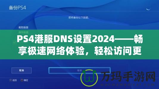 PS4港服DNS設(shè)置2024——暢享極速網(wǎng)絡(luò)體驗，輕松訪問更多游戲內(nèi)容