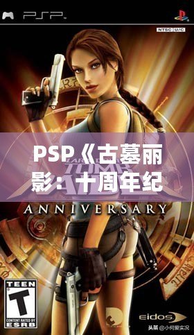 PSP《古墓麗影：十周年紀念版》存檔全解析——探索經典冒險之旅