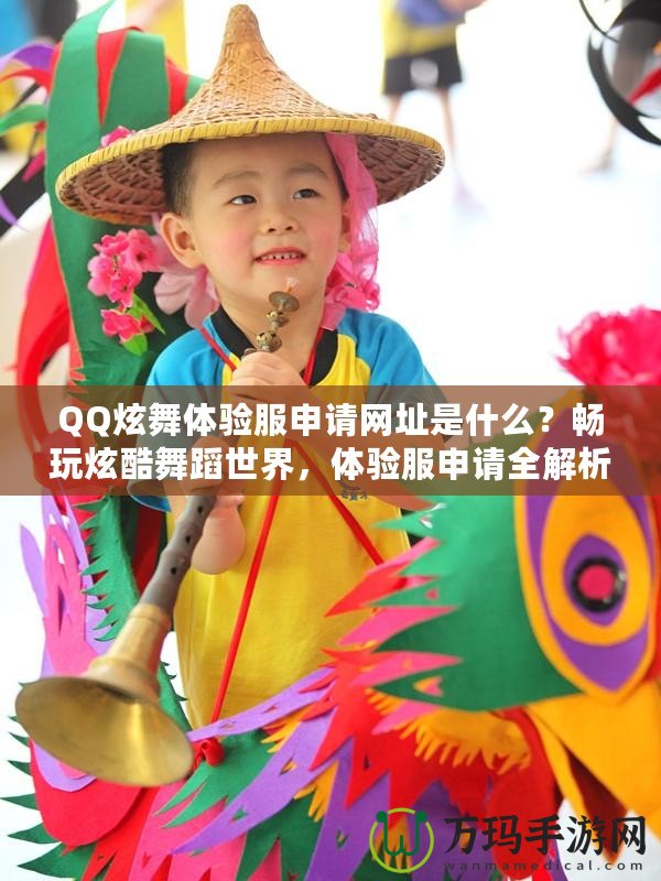 QQ炫舞體驗服申請網址是什么？暢玩炫酷舞蹈世界，體驗服申請全解析