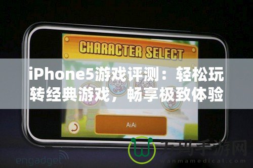 iPhone5游戲評(píng)測(cè)：輕松玩轉(zhuǎn)經(jīng)典游戲，暢享極致體驗(yàn)！