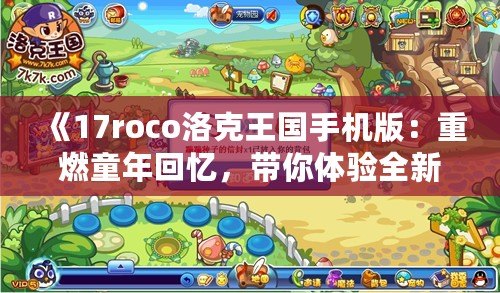 《17roco洛克王國手機版：重燃童年回憶，帶你體驗全新的冒險世界！》