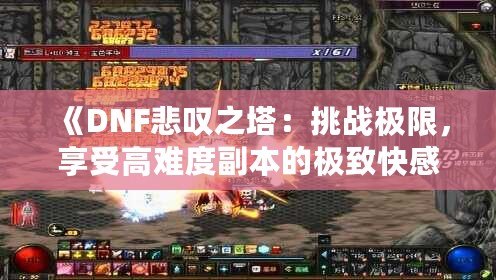 《DNF悲嘆之塔：挑戰極限，享受高難度副本的極致快感》