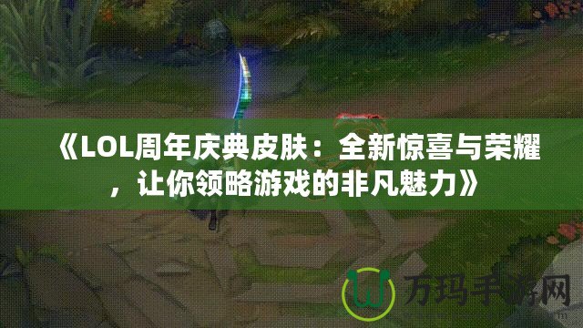 《LOL周年慶典皮膚：全新驚喜與榮耀，讓你領略游戲的非凡魅力》