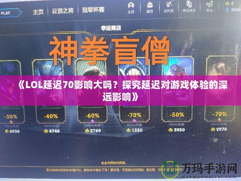 《LOL延遲70影響大嗎？探究延遲對游戲體驗的深遠影響》