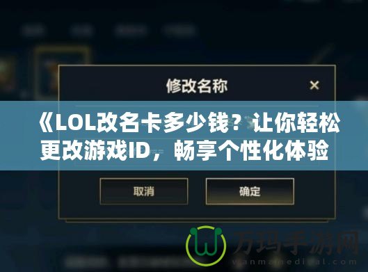 《LOL改名卡多少錢？讓你輕松更改游戲ID，暢享個(gè)性化體驗(yàn)》