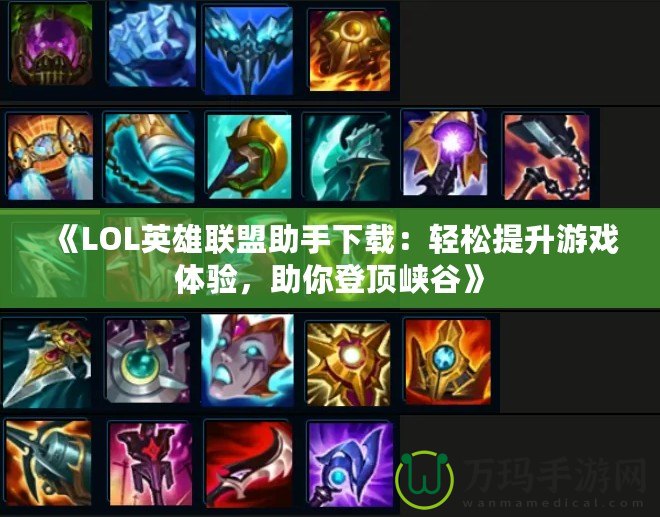 《LOL英雄聯盟助手下載：輕松提升游戲體驗，助你登頂峽谷》