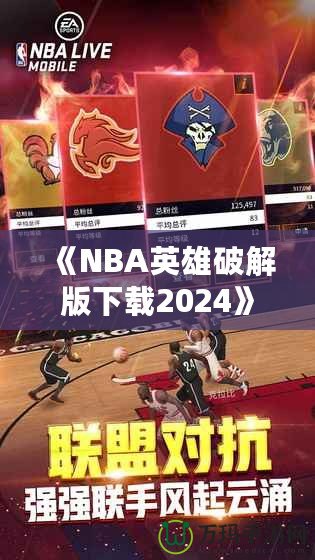 《NBA英雄破解版下載2024》：暢享無限游戲樂趣，成為籃球場上的王者