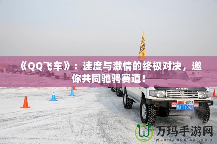 《QQ飛車》：速度與激情的終極對決，邀你共同馳騁賽道！