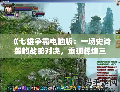 《七雄爭霸電腦版：一場史詩般的戰(zhàn)略對決，重現(xiàn)輝煌三國時代》