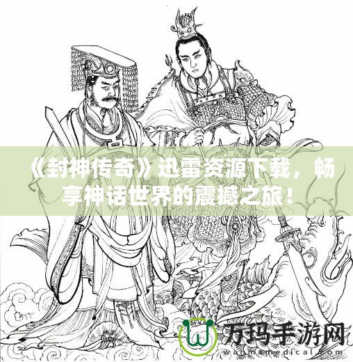 《封神傳奇》迅雷資源下載，暢享神話世界的震撼之旅！