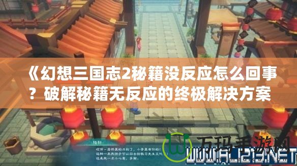 《幻想三國志2秘籍沒反應怎么回事？破解秘籍無反應的終極解決方案》