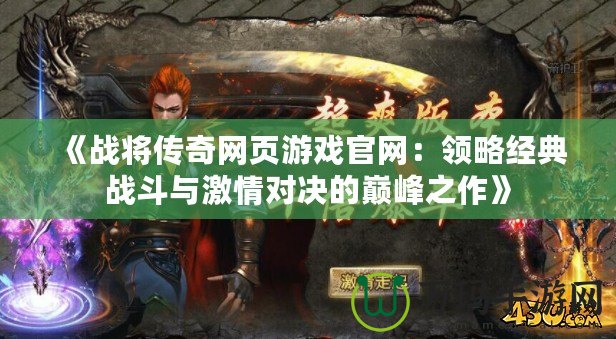 《戰將傳奇網頁游戲官網：領略經典戰斗與激情對決的巔峰之作》