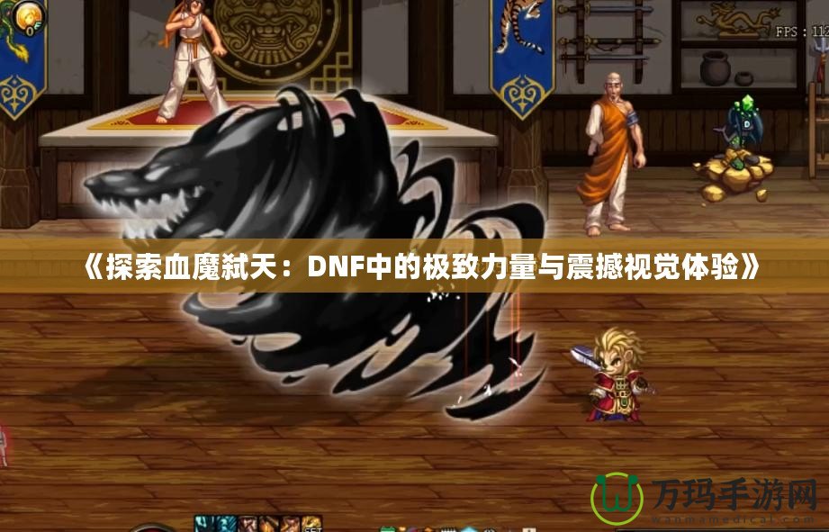 《探索血魔弒天：DNF中的極致力量與震撼視覺體驗》