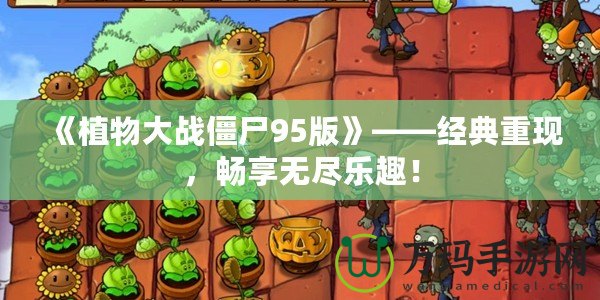 《植物大戰僵尸95版》——經典重現，暢享無盡樂趣！