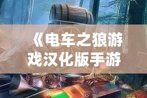 《電車之狼游戲漢化版手游視頻》：帶你探索真實(shí)沉浸式劇情體驗(yàn)！