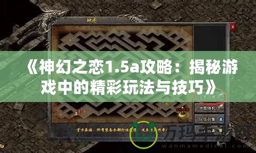 《神幻之戀1.5a攻略：揭秘游戲中的精彩玩法與技巧》