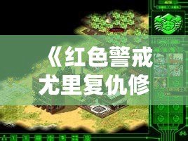 《紅色警戒尤里復仇修改器PC版：提升游戲體驗，開啟全新戰斗之旅！》