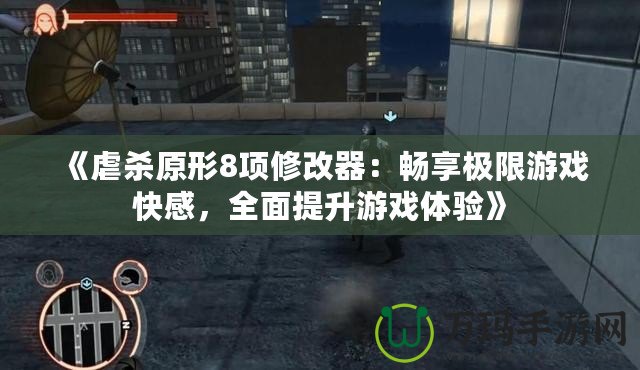 《虐殺原形8項修改器：暢享極限游戲快感，全面提升游戲體驗》