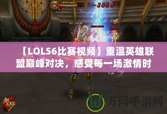 【LOLS6比賽視頻】重溫英雄聯盟巔峰對決，感受每一場激情時刻！