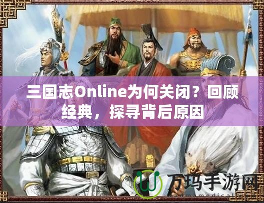 三國志Online為何關閉？回顧經典，探尋背后原因